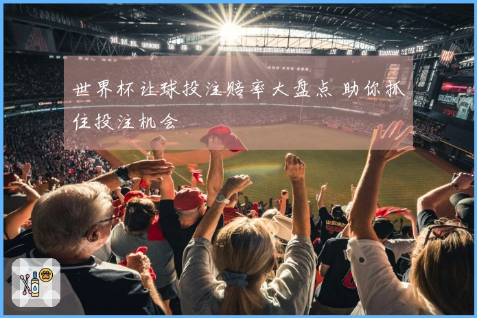 世界杯让球投注赔率大盘点 助你抓住投注机会