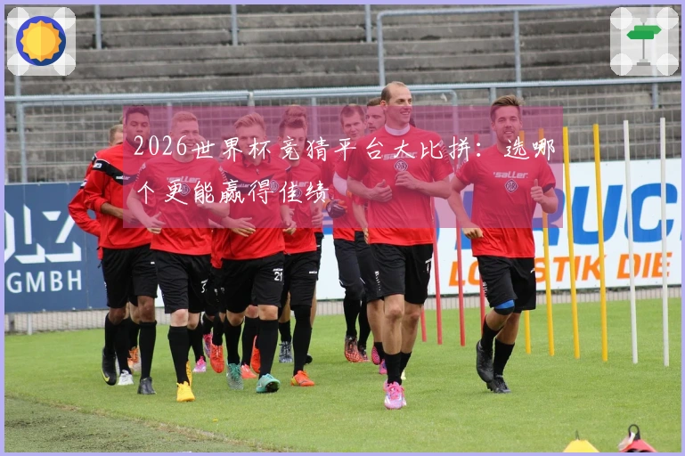 2026世界杯竞猜平台大比拼：选哪个更能赢得佳绩