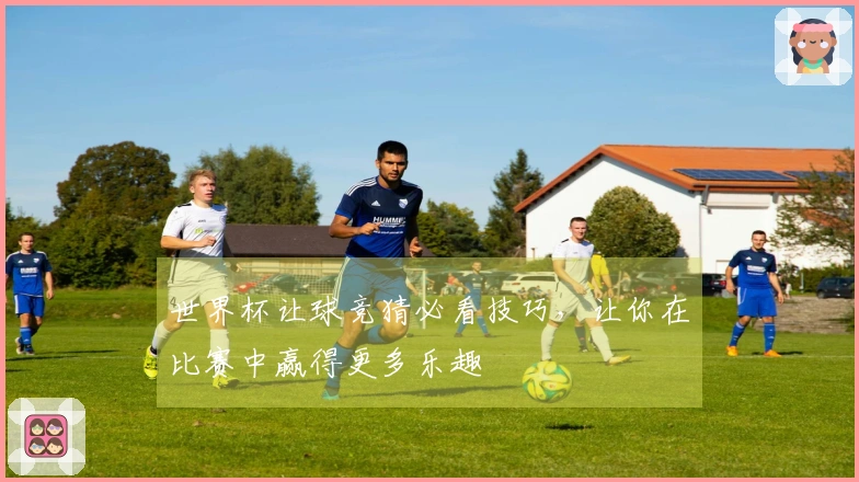 世界杯让球竞猜必看技巧，让你在比赛中赢得更多乐趣