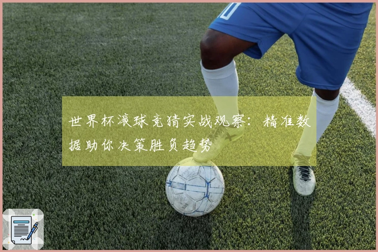 世界杯滚球竞猜实战观察：精准数据助你决策胜负趋势