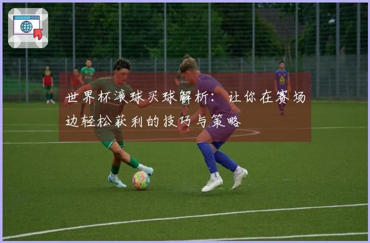 世界杯滚球买球解析：让你在赛场边轻松获利的技巧与策略