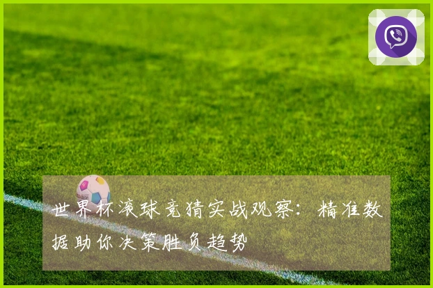 世界杯滚球竞猜实战观察：精准数据助你决策胜负趋势