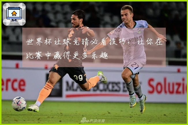 世界杯让球竞猜必看技巧,让你在比赛中赢得更多乐趣