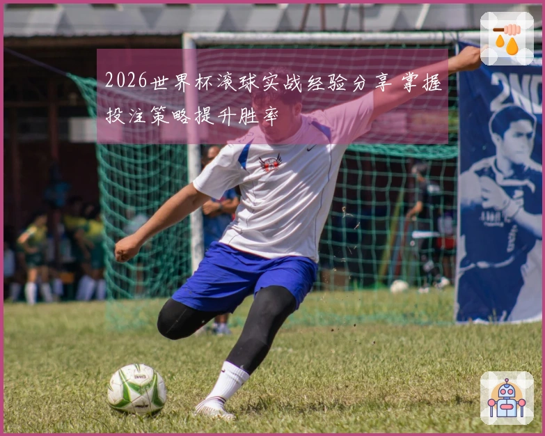 2026世界杯滚球实战经验分享 掌握投注策略提升胜率