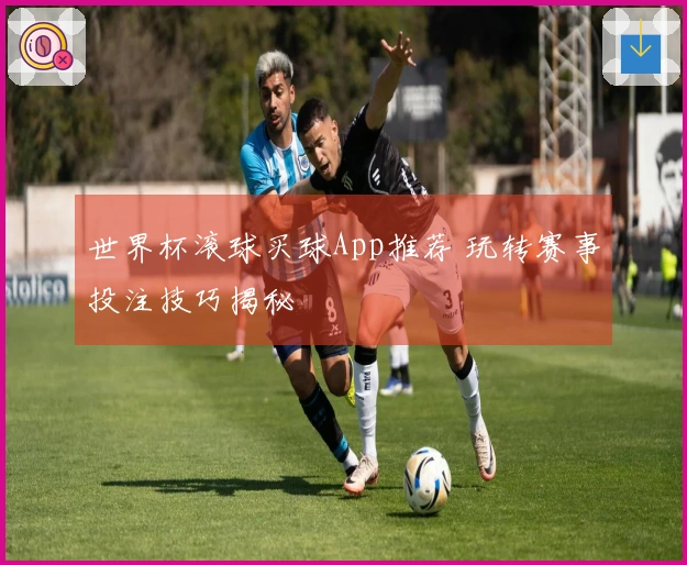 世界杯滚球买球App推荐 玩转赛事投注技巧揭秘