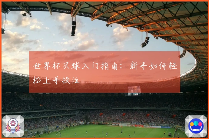 世界杯买球入门指南：新手如何轻松上手投注