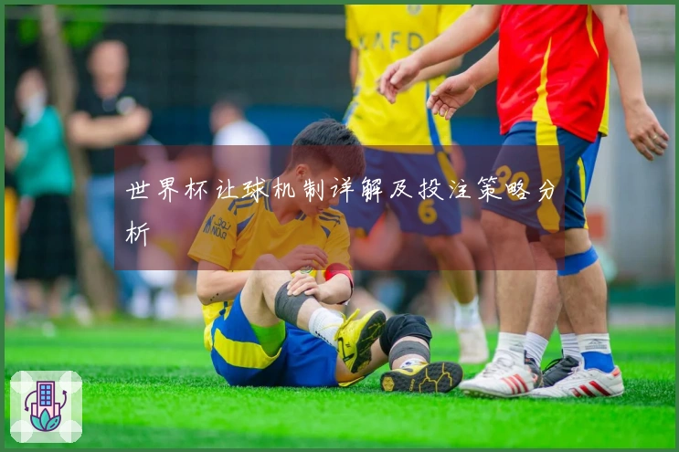 世界杯让球机制详解及投注策略分析
