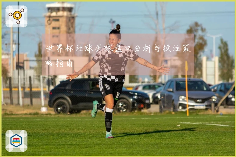 世界杯让球买球盘口分析与投注策略指南